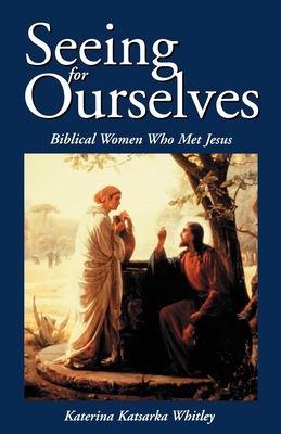 Seeing for Ourselves: Biblical Women Who Met Jesus - Katerina Katsarka Whitley