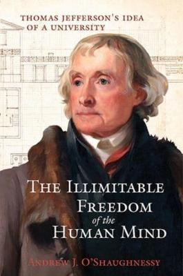 The Illimitable Freedom of the Human Mind: Thomas Jefferson's Idea of a University - Andrew J. O'shaughnessy