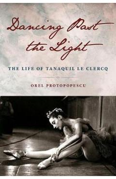 Poza produsului Dancing Past the Light: The Life of Tanaquil Le Clercq - Orel Protopopescu