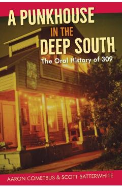 A Punkhouse in the Deep South: The Oral History of 309 - Aaron Cometbus