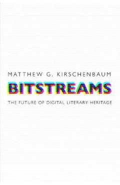Coperta cărții 'Bitstreams: The Future of Digital Literary Heritage - Matthew G. Kirschenbaum'
