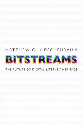 Bitstreams: The Future of Digital Literary Heritage - Matthew G. Kirschenbaum