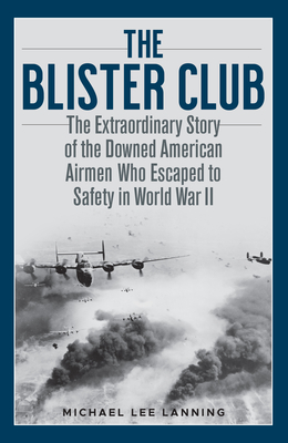 The Blister Club: The Extraordinary Story of the Downed American Airmen Who Escaped to Safety in World War II - Michael Lee Lanning