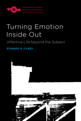 Turning Emotion Inside Out: Affective Life Beyond the Subject - Edward S. Casey