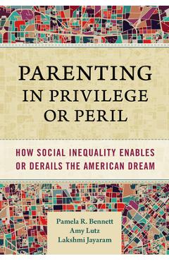 Poza produsului Parenting in Privilege or Peril: How Social Inequality Enables or Derails the American Dream - Pamela R. Bennett