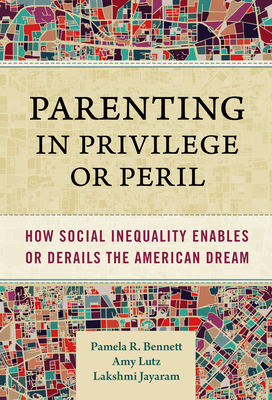 Parenting in Privilege or Peril: How Social Inequality Enables or Derails the American Dream - Pamela R. Bennett