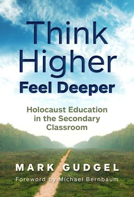 Think Higher Feel Deeper: Holocaust Education in the Secondary Classroom - Mark Gudgel