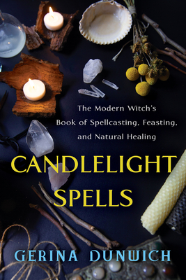 Candlelight Spells: The Modern Witch's Book of Spellcasting, Feasting, and Natural Healing - Gerina Dunwich