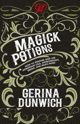 Magick Potions: How to Prepare and Use Homemade Oils, Aphrodisiacs, Brews, and Much More - Gerina Dunwich