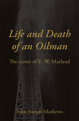 Life and Death of an Oil Man: The Career of E.W. Marland - John Joseph Mathews