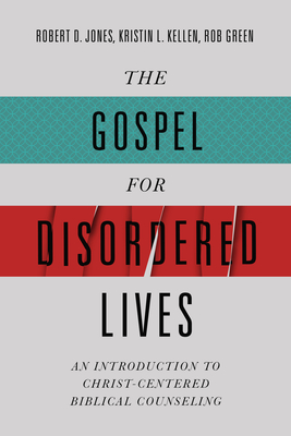 The Gospel for Disordered Lives: An Introduction to Christ-Centered Biblical Counseling - Robert D. Jones
