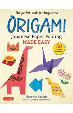 Origami: Japanese Paper Folding Made Easy: The Perfect Book for Beginners! (50 Classic Projects) - Florence Sakade