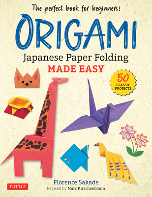 Origami: Japanese Paper Folding Made Easy: The Perfect Book for Beginners! (50 Classic Projects) - Florence Sakade