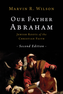 Our Father Abraham: Jewish Roots of the Christian Faith - Marvin R. Wilson