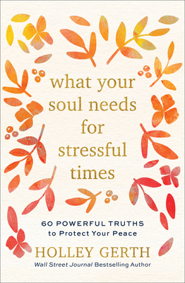 What Your Soul Needs for Stressful Times: 60 Powerful Truths to Protect Your Peace - Holley Gerth