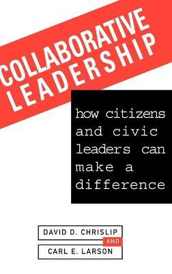 Collaborative Leadership: How Citizens and Civic Leaders Can Make a Difference - David D. Chrislip