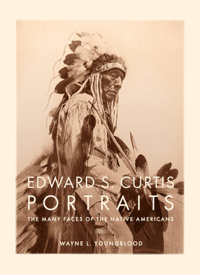 Edward S. Curtis Portraits: The Many Faces of the Native Americans - Wayne Youngblood