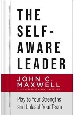 The Self-Aware Leader: Play to Your Strengths, Unleash Your Team - John C. Maxwell