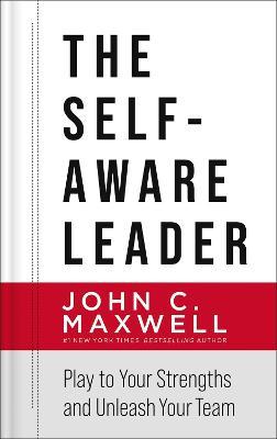The Self-Aware Leader: Play to Your Strengths, Unleash Your Team - John C. Maxwell