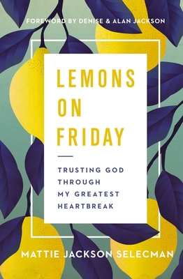 Lemons on Friday: Trusting God Through My Greatest Heartbreak - Mattie Jackson Selecman