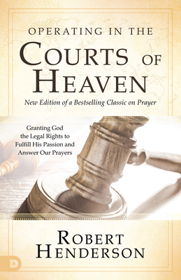Operating in the Courts of Heaven (Revised and Expanded): Granting God the Legal Rights to Fulfill His Passion and Answer Our Prayers - Robert Henderson