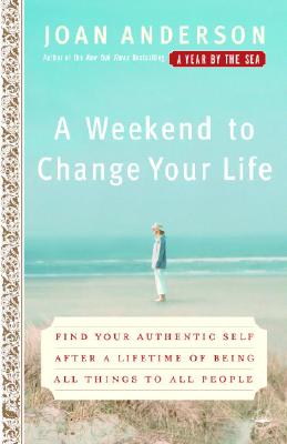 A Weekend to Change Your Life: Find Your Authentic Self After a Lifetime of Being All Things to All People - Joan Anderson