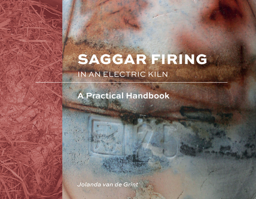Saggar Firing in an Electric Kiln: A Practical Handbook - Jolanda Van De Grint