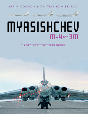 Myasishchev M-4 and 3m: The First Soviet Strategic Jet Bomber - Yefim Gordon
