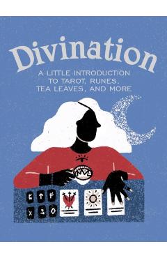Divination: A Little Introduction to Tarot, Runes, Tea Leaves, and More - Ivy O'neil