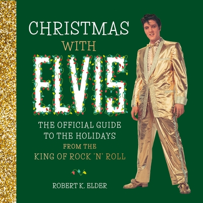 Christmas with Elvis: The Official Guide to the Holidays from the King of Rock 'n' Roll - Robert K. Elder