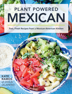 Plant Powered Mexican: Fast, Fresh Recipes from a Mexican-American Kitchen - Kate Ramos