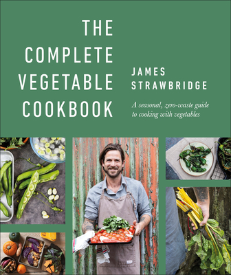 The Complete Vegetable Cookbook: A Seasonal, Zero-Waste Guide to Cooking with Vegetables - James Strawbridge