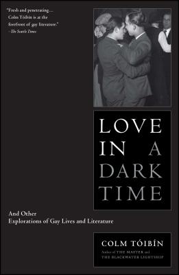 Love in a Dark Time: And Other Explorations of Gay Lives and Literature - Colm Toibin