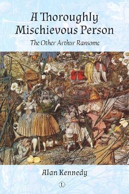 Thoroughly Mischievous Person: The Other Arthur Ransome - Alan Kennedy