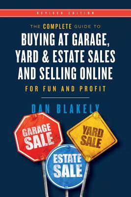 The Complete Guide to Buying at Garage, Yard, and Estate Sales and Selling Online for Fun and Profit - Dan Blakely