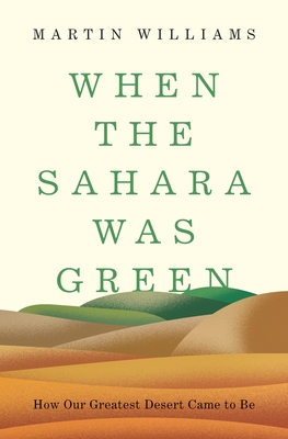 When the Sahara Was Green: How Our Greatest Desert Came to Be - Martin Williams