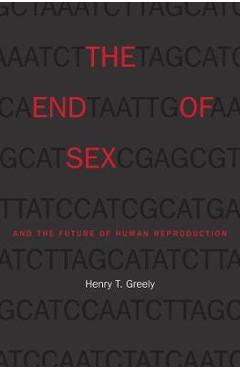 Coperta cărții 'End of Sex and the Future of Human Reproduction - Henry T. Greely'