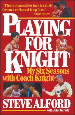 Playing for Knight: My Six Seaons with Coach Knight - Steve Alford