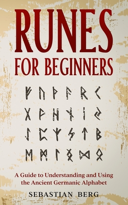 Runes for Beginners: A Guide to Understanding and Using the Ancient Germanic Alphabet - Sebastian Berg