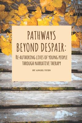 Pathways beyond despair: Re-authoring lives of young people through narrative therapy - Angel Yuen