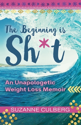 The Beginning is Sh*t: An Unapologetic Weight Loss Memoir - Suzanne Culberg