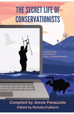 Coperta cărții 'The Secret Life of Conservationists: A compilation of stories by Lonely Conservationists - Jessie Panazzolo'