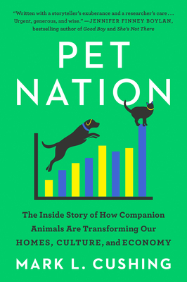 Pet Nation: The Inside Story of How Companion Animals Are Transforming Our Homes, Culture, and Economy - Mark Cushing