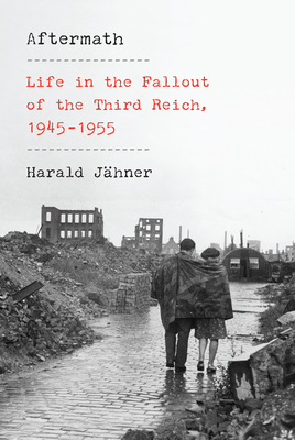 Aftermath: Life in the Fallout of the Third Reich, 1945-1955 - Harald J�hner