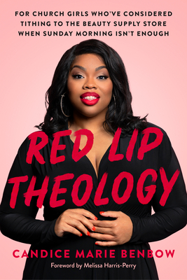 Red Lip Theology: For Church Girls Who've Considered Tithing to the Beauty Supply Store When Sunday Morning Isn't Enough - Candice Marie Benbow