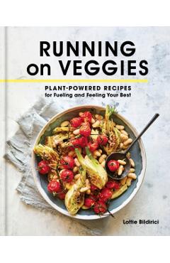 Running on Veggies: Plant-Powered Recipes for Fueling and Feeling Your Best - Lottie Bildirici
