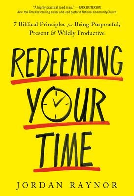 Redeeming Your Time: 7 Biblical Principles for Being Purposeful, Present, and Wildly Productive - Jordan Raynor