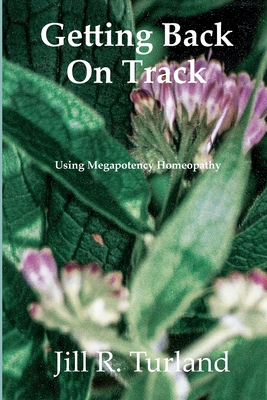 Getting Back On Track: Using Megapotency Homeopathy - Jill R. Turland
