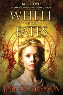 Wheel of the Fates: Book Two of the Carolingian Chronicles - J. Boyce Gleason