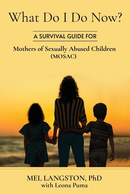 What Do I Do Now? A Survival Guide for Mothers of Sexually Abused Children (MOSAC) - Mel Langston